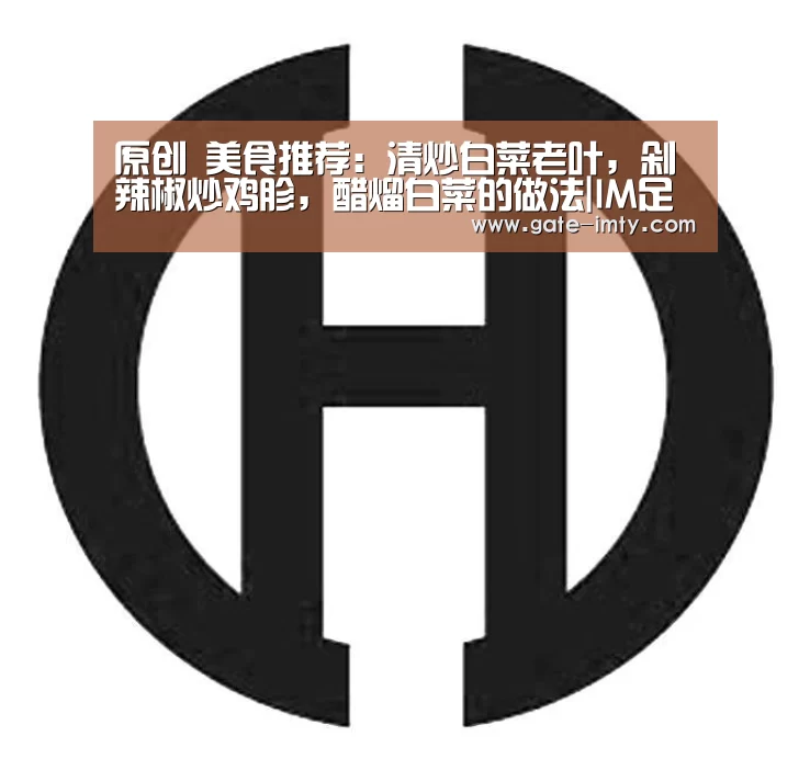 原创 美食推荐:清炒白菜老叶,剁辣椒炒鸡胗,醋熘白菜的做法|IM足球(图1) IM足球