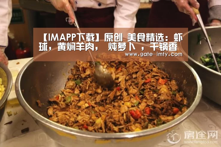 【IMAPP下载】原创 美食精选:虾球,黄焖羊肉, 炖萝卜 ,干锅香辣鱼的做法(图1) IMAPP下载